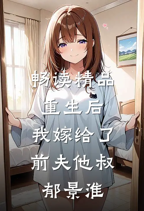畅读精品重生后,我嫁给了前夫他叔郁景淮