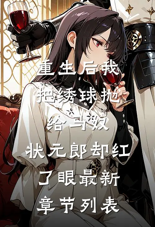 重生后我把绣球抛给马奴，状元郎却红了眼最新章节列表