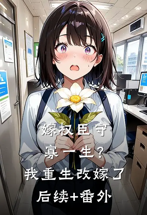 嫁权臣守寡一生？我重生改嫁了后续+番外