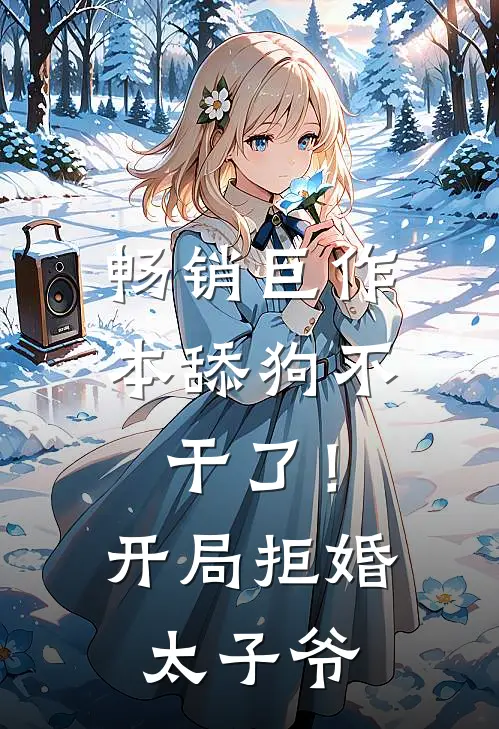 畅销巨作本舔狗不干了！开局拒婚太子爷
