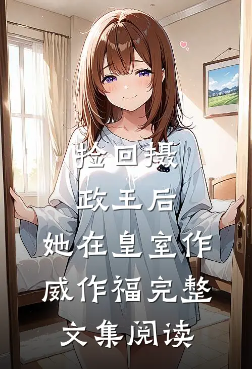 捡回摄政王后，她在皇室作威作福完整文集阅读