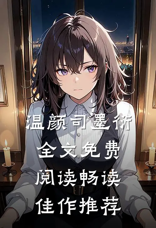 温颜司墨衍全文免费阅读畅读佳作推荐