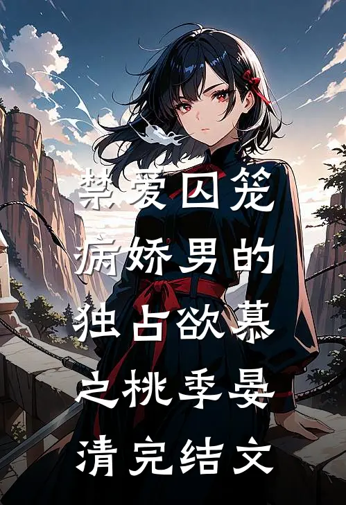 禁爱囚笼：病娇男的独占欲慕之桃季晏清完结文