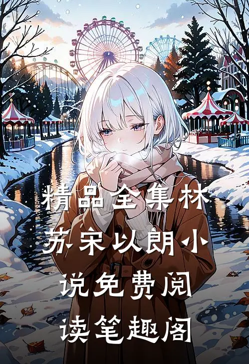 精品全集林苏宋以朗小说免费阅读笔趣阁