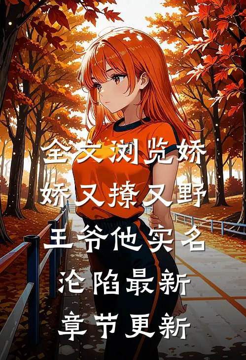 全文浏览娇娇又撩又野王爷他实名沦陷最新章节更新