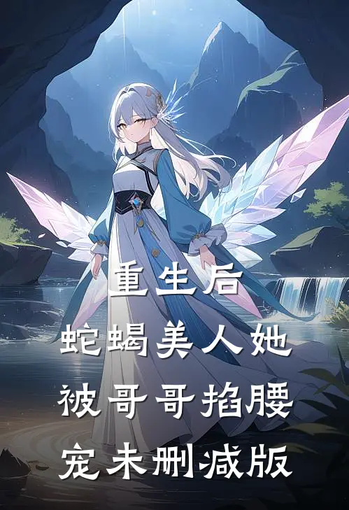 重生后，蛇蝎美人她被哥哥掐腰宠未删减版