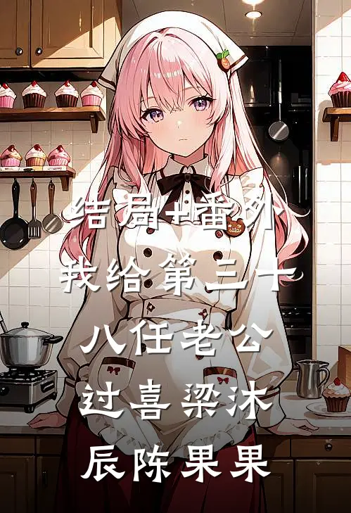 结局+番外我给第三十八任老公过喜梁沐辰陈果果