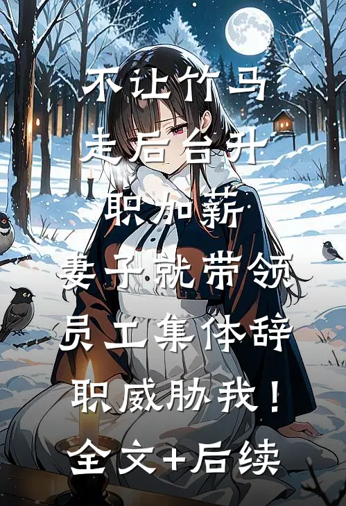 不让竹马走后台升职加薪，妻子就带领员工集体辞职威胁我！全文+后续