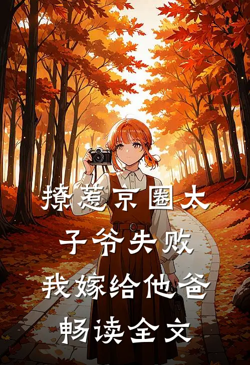 撩惹京圈太子爷失败，我嫁给他爸畅读全文