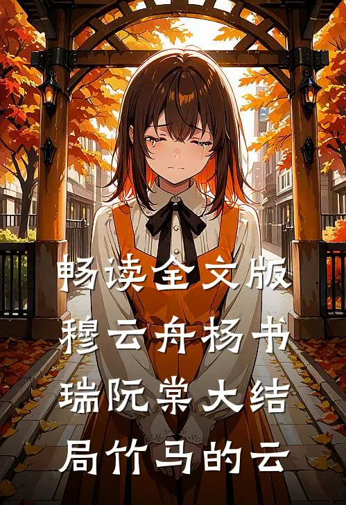 畅读全文版穆云舟杨书瑞阮棠大结局竹马的云