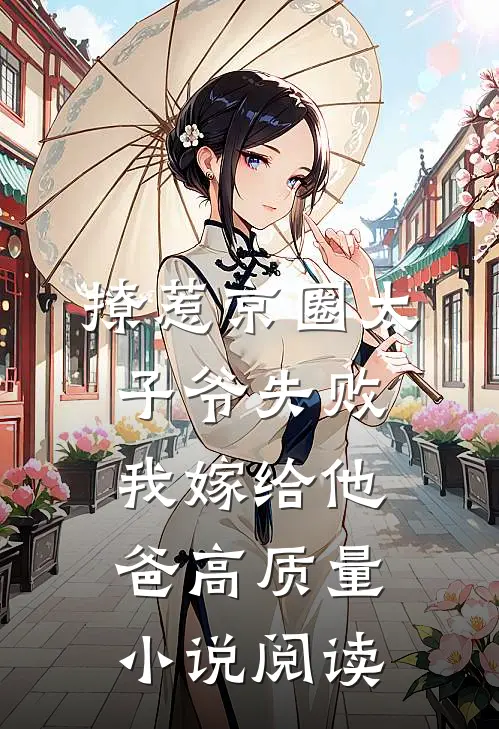 撩惹京圈太子爷失败，我嫁给他爸高质量小说阅读