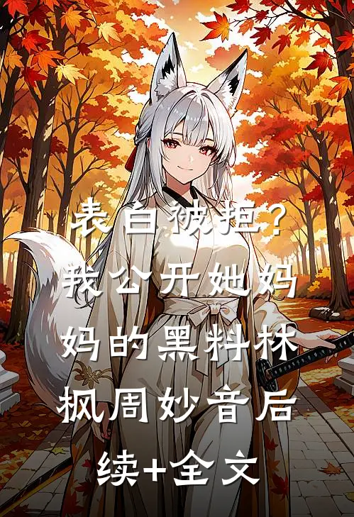 表白被拒？我公开她妈妈的黑料林枫周妙音后续+全文