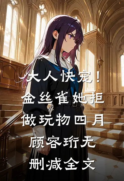 大人快宠！金丝雀她拒做玩物四月顾容珩无删减全文