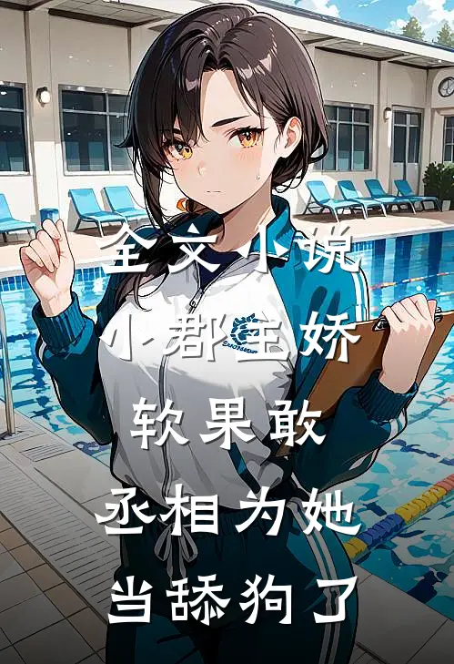 全文小说小郡主娇软果敢，丞相为她当舔狗了