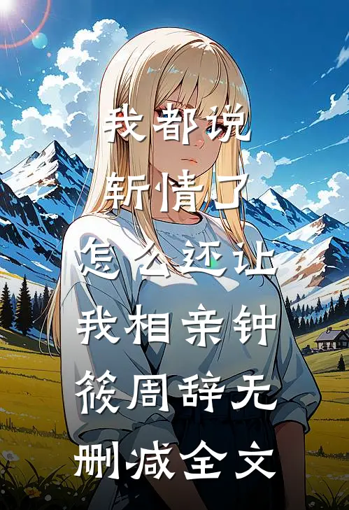 我都说斩情了，怎么还让我相亲钟筱周辞无删减全文