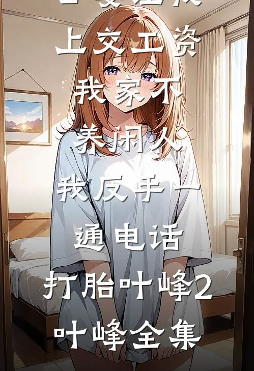 公婆让我上交工资：我家不养闲人，我反手一通电话：打胎叶峰2叶峰全集