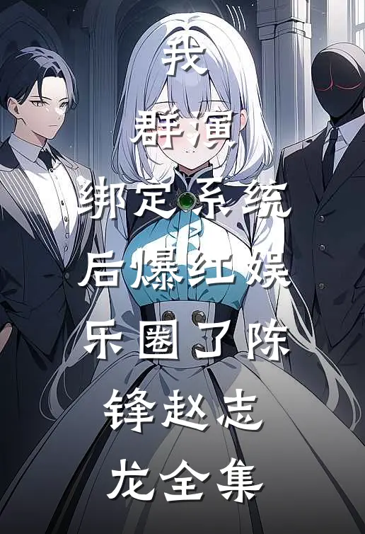 我，群演，绑定系统后爆红娱乐圈了陈锋赵志龙 全集