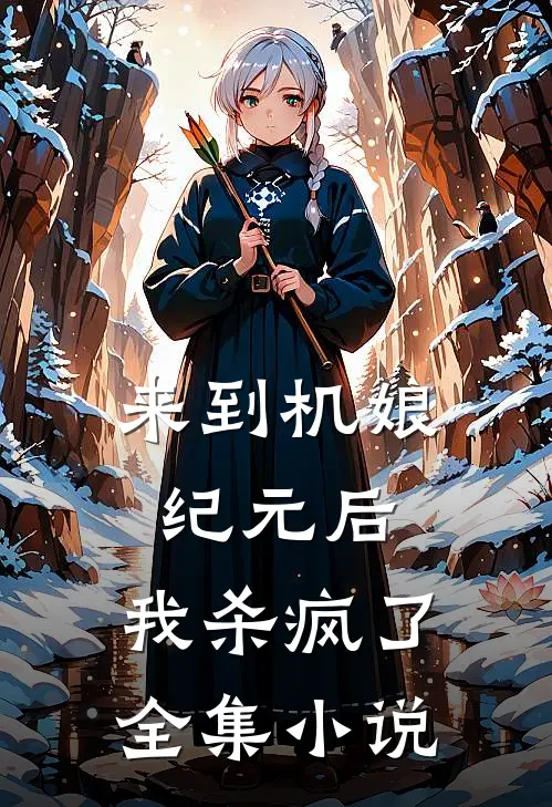来到机娘纪元后，我杀疯了全集小说