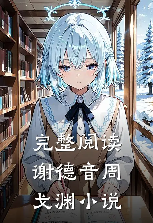 完整阅读谢德音周戈渊小说