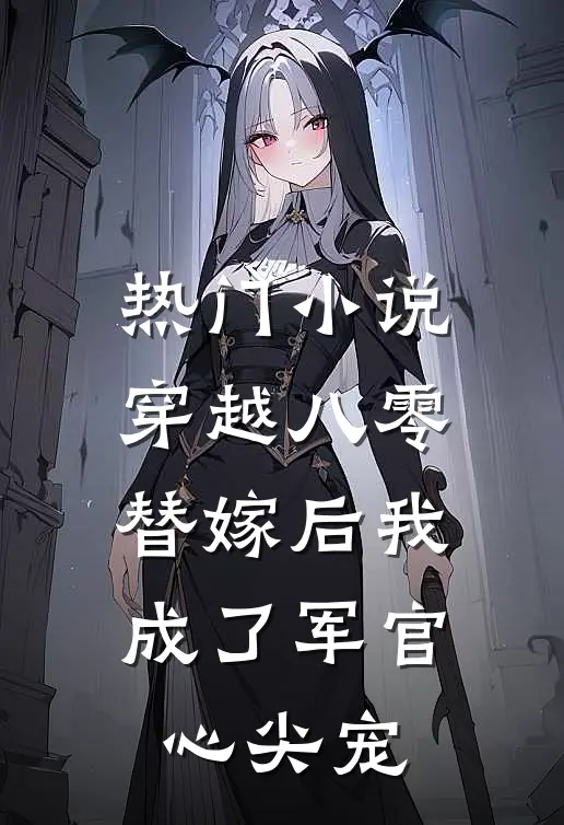 热门小说穿越八零替嫁后我成了军官心尖宠