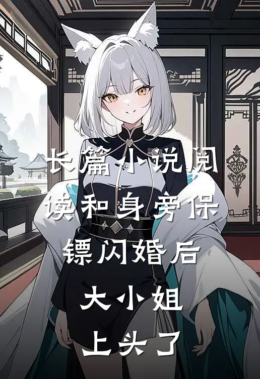 长篇小说阅读和身旁保镖闪婚后，大小姐上头了