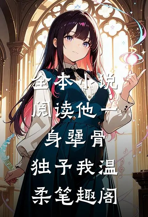 全本小说阅读他一身犟骨,独予我温柔笔趣阁