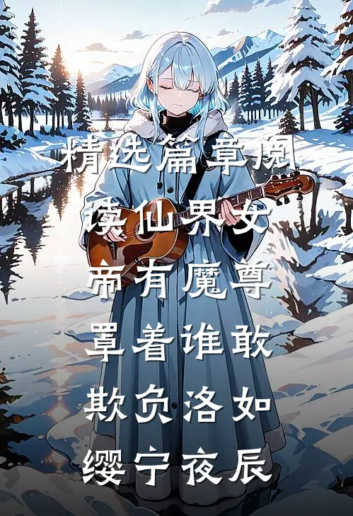 精选篇章阅读仙界女帝有魔尊罩着谁敢欺负洛如缨宁夜辰