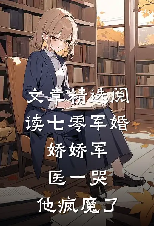 文章精选阅读七零军婚：娇娇军医一哭，他疯魔了