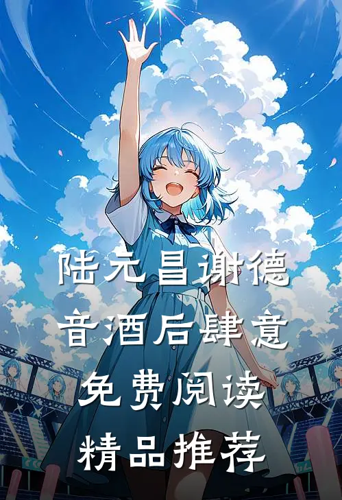 陆元昌谢德音酒后肆意免费阅读精品推荐