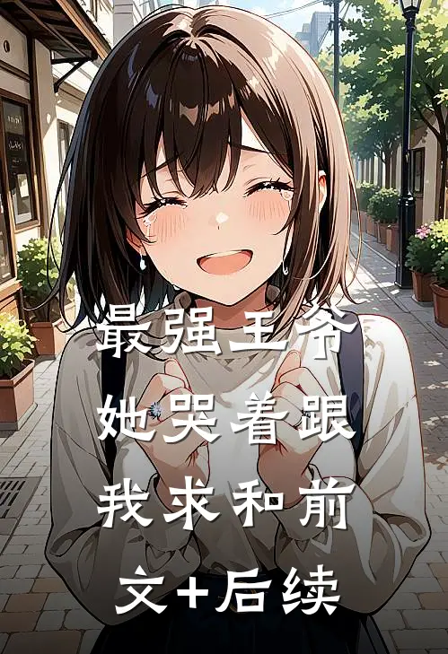 最强王爷：她哭着跟我求和前文+后续