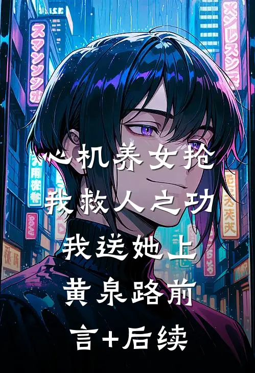 心机养女抢我救人之功，我送她上黄泉路前言+后续