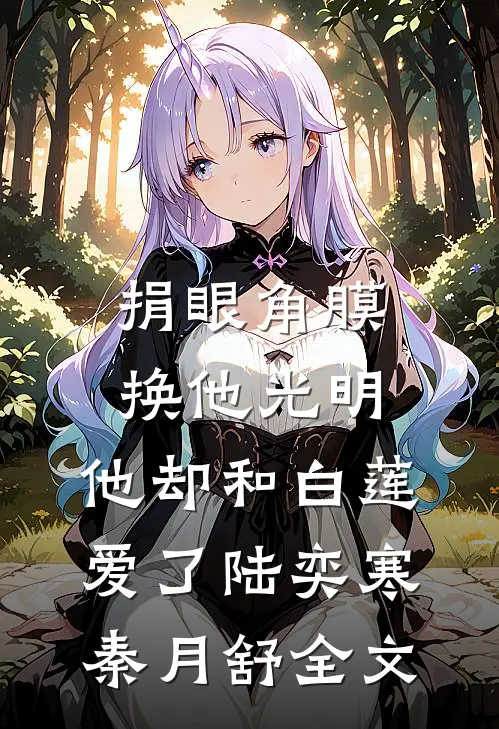 捐眼角膜换他光明，他却和白莲爱了陆奕寒秦月舒全文