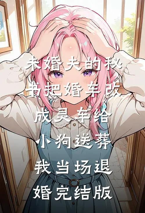 未婚夫的秘书把婚车改成灵车给小狗送葬，我当场退婚完结版