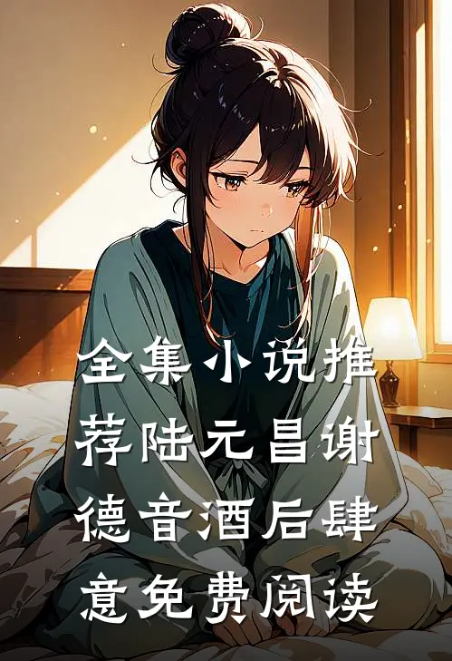 全集小说推荐陆元昌谢德音酒后肆意免费阅读