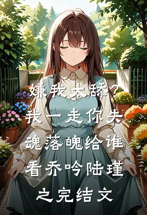 嫌我太舔？我一走你失魂落魄给谁看乔吟陆瑾之完结文