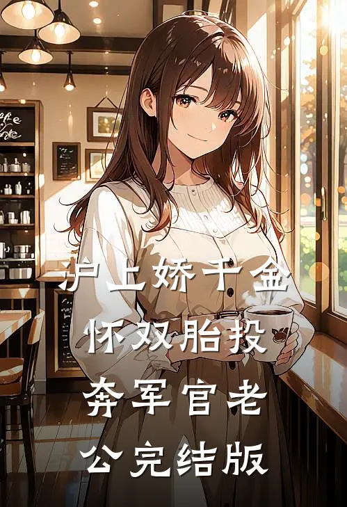 沪上娇千金，怀双胎投奔军官老公完结版
