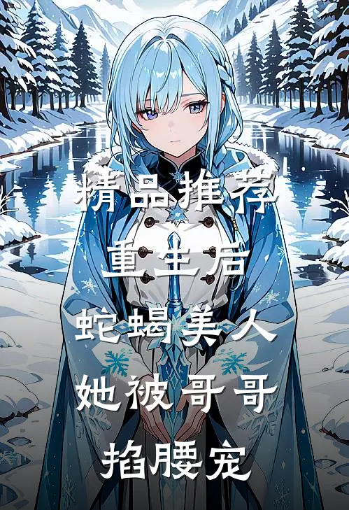 精品推荐重生后，蛇蝎美人她被哥哥掐腰宠