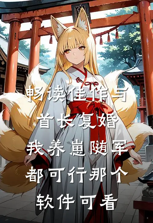 畅读佳作与首长复婚,我养崽随军都可行那个软件可看