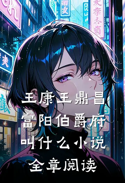 王康王鼎昌富阳伯爵府叫什么小说全章阅读