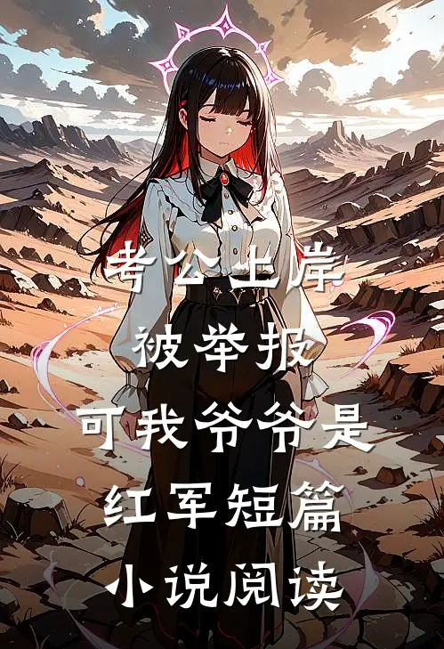 考公上岸被举报，可我爷爷是红军短篇小说阅读