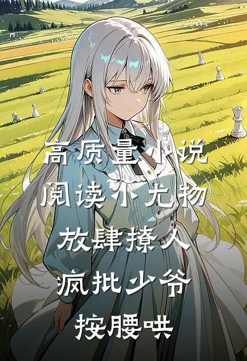 高质量小说阅读小尤物放肆撩人，疯批少爷按腰哄