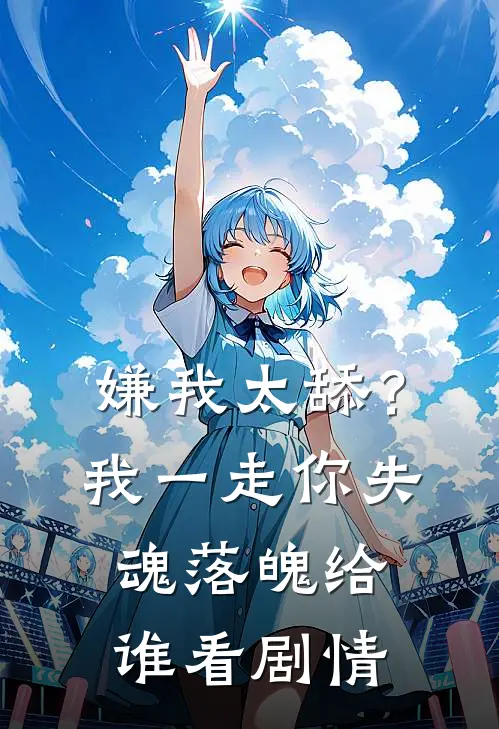 嫌我太舔？我一走你失魂落魄给谁看剧情