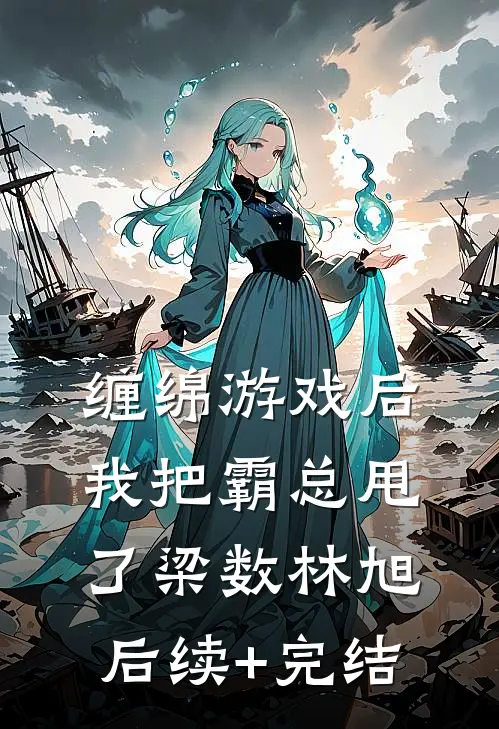缠绵游戏后，我把霸总甩了梁数林旭后续+完结