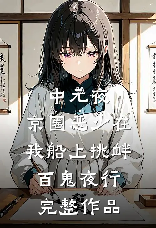 中元夜，京圈恶少在我船上挑衅百鬼夜行完整作品