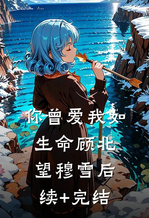 你曾爱我如生命顾北望穆雪后续+完结