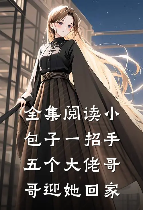 全集阅读小包子一招手，五个大佬哥哥迎她回家