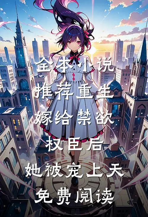 全本小说推荐重生:嫁给禁欲权臣后,她被宠上天免费阅读