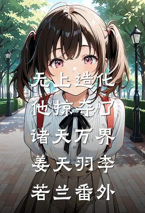 无上造化：他掠夺了诸天万界姜天羽李若兰番外