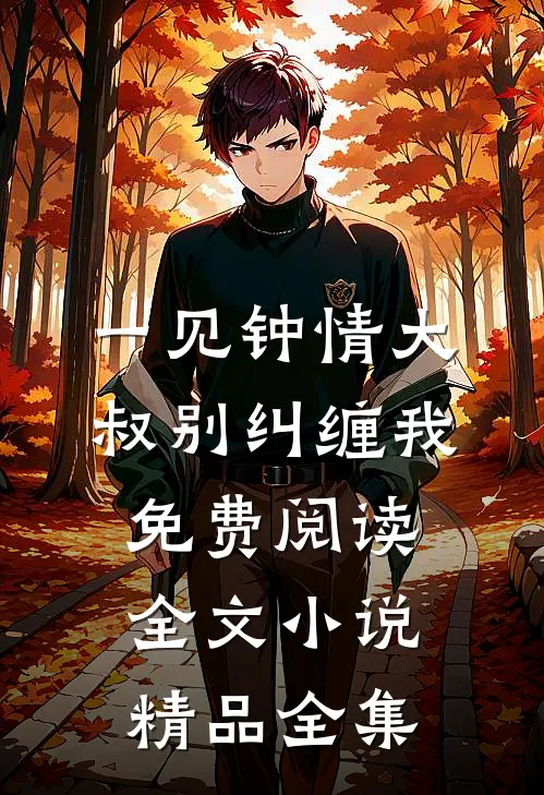 一见钟情大叔别纠缠我免费阅读全文小说精品全集