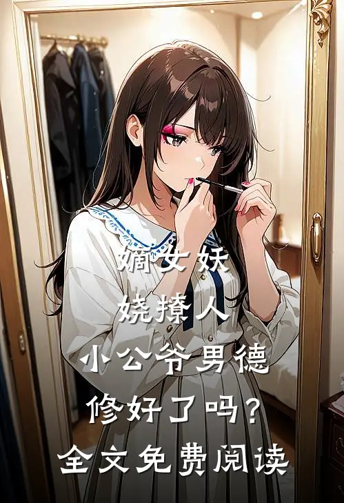 嫡女妖娆撩人，小公爷男德修好了吗？全文免费阅读